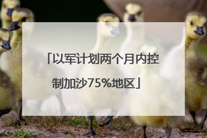 以军计划两个月内控制加沙75%地区