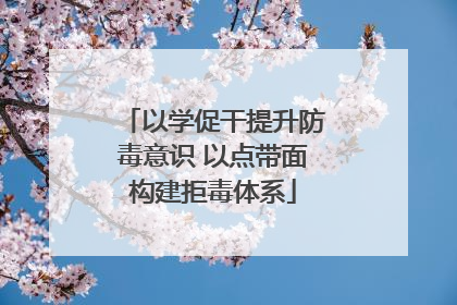 以学促干提升防毒意识 以点带面构建拒毒体系