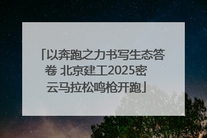 以奔跑之力书写生态答卷 北京建工2025密云马拉松鸣枪开跑