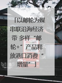 以邮轮为媒串联沿海经济带 多样“邮轮+”产品释放港口消费“增量”