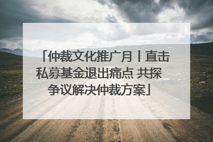 仲裁文化推广月丨直击私募基金退出痛点 共探争议解决仲裁方案