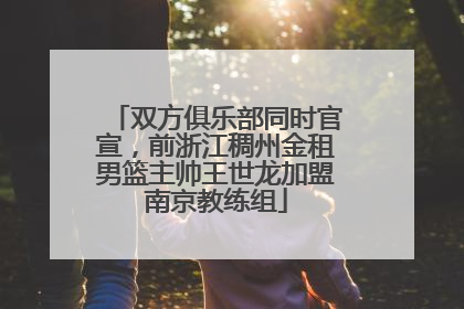 双方俱乐部同时官宣，前浙江稠州金租男篮主帅王世龙加盟南京教练组