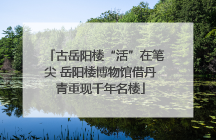 古岳阳楼“活”在笔尖 岳阳楼博物馆借丹青重现千年名楼
