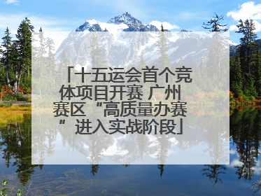 十五运会首个竞体项目开赛 广州赛区“高质量办赛”进入实战阶段