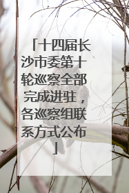 十四届长沙市委第十轮巡察全部完成进驻，各巡察组联系方式公布