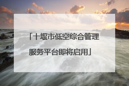 十堰市低空综合管理服务平台即将启用
