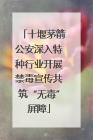 十堰茅箭公安深入特种行业开展禁毒宣传共筑“无毒”屏障