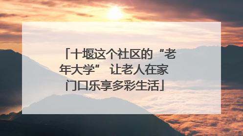 十堰这个社区的“老年大学” 让老人在家门口乐享多彩生活