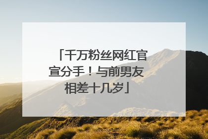 千万粉丝网红官宣分手！与前男友相差十几岁