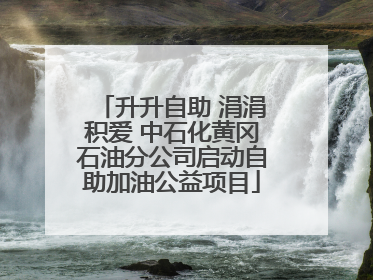 升升自助 涓涓积爱 中石化黄冈石油分公司启动自助加油公益项目