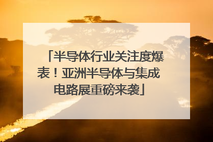 半导体行业关注度爆表！亚洲半导体与集成电路展重磅来袭