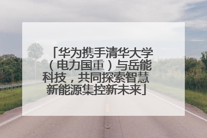 华为携手清华大学（电力国重）与岳能科技，共同探索智慧新能源集控新未来