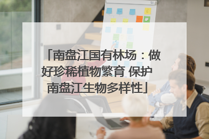 南盘江国有林场：做好珍稀植物繁育 保护南盘江生物多样性