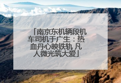南京东机辆段机车司机于广生：热血丹心映铁轨 凡人微光筑大爱