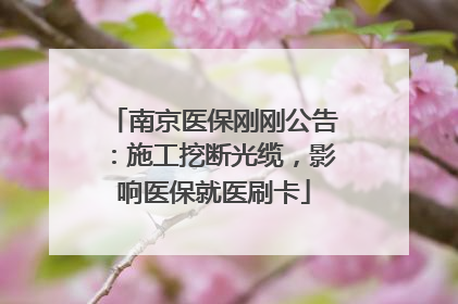 南京医保刚刚公告：施工挖断光缆，影响医保就医刷卡
