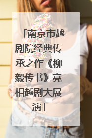 南京市越剧院经典传承之作《柳毅传书》亮相越剧大展演