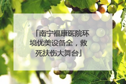 南宁福康医院环境优美设备全，救死扶伤大舞台