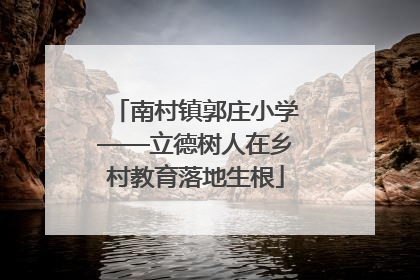 南村镇郭庄小学——立德树人在乡村教育落地生根