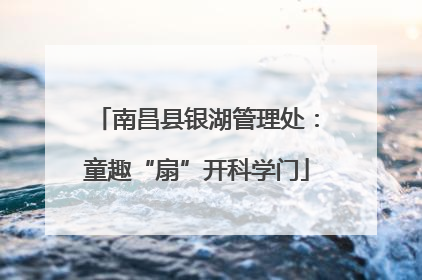 南昌县银湖管理处：童趣“扇”开科学门