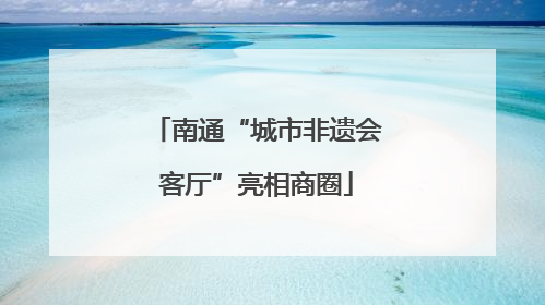 南通“城市非遗会客厅”亮相商圈