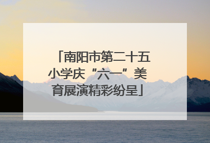 南阳市第二十五小学庆“六一”美育展演精彩纷呈