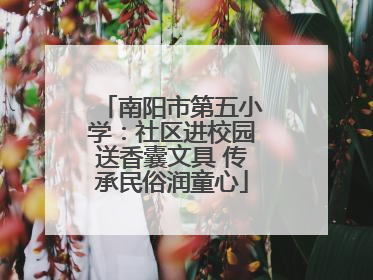 南阳市第五小学：社区进校园送香囊文具 传承民俗润童心