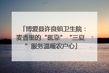 博爱县许良镇卫生院：麦香里的“医靠”“三夏”服务温暖农户心