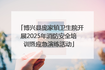 博兴县庞家镇卫生院开展2025年消防安全培训暨应急演练活动