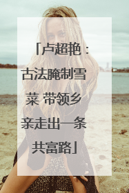 卢超艳：古法腌制雪菜 带领乡亲走出一条共富路