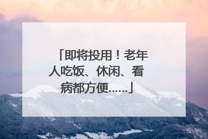 即将投用！老年人吃饭、休闲、看病都方便……