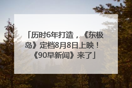 历时6年打造，《东极岛》定档8月8日上映！《90早新闻》来了