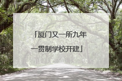 厦门又一所九年一贯制学校开建