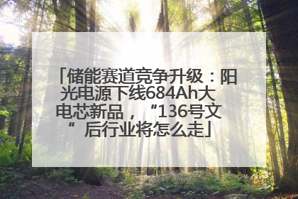 储能赛道竞争升级：阳光电源下线684Ah大电芯新品，“136号文”后行业将怎么走