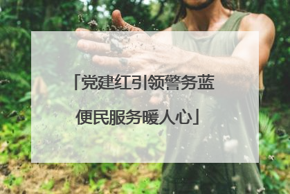 党建红引领警务蓝 便民服务暖人心