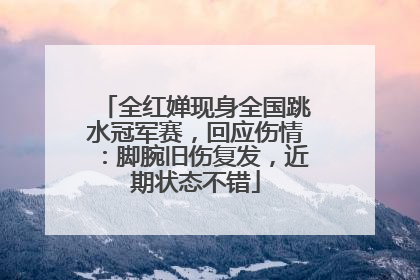 全红婵现身全国跳水冠军赛，回应伤情：脚腕旧伤复发，近期状态不错