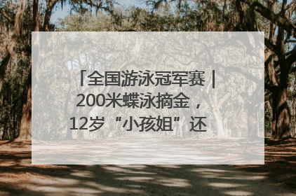 全国游泳冠军赛｜200米蝶泳摘金，12岁“小孩姐”还能制造多少惊喜？
