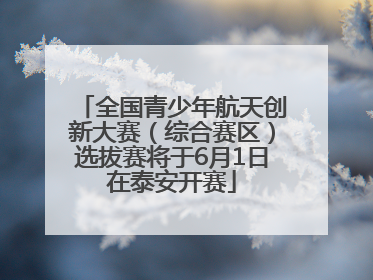 全国青少年航天创新大赛（综合赛区）选拔赛将于6月1日在泰安开赛