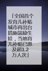 全国首个发育儿补贴城市再出台措施鼓励生娃，当地育儿补贴已惠及超1.2万人次
