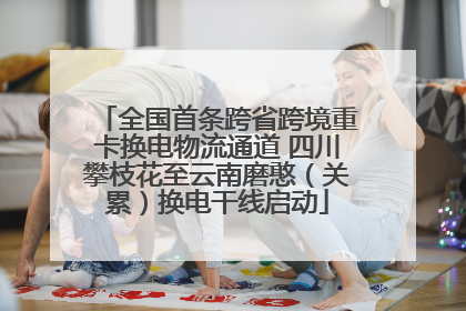全国首条跨省跨境重卡换电物流通道 四川攀枝花至云南磨憨（关累）换电干线启动