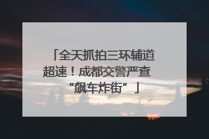 全天抓拍三环辅道超速！成都交警严查“飙车炸街”