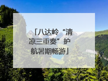 八达岭“清凉三重奏”护航暑期畅游