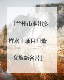兰州市推出多样水上项目打造文旅新名片