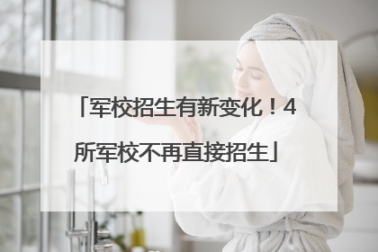 军校招生有新变化！4所军校不再直接招生