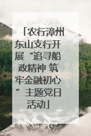 农行漳州东山支行开展“追寻船政精神 筑牢金融初心”主题党日活动