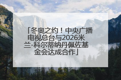 冬奥之约！中央广播电视总台与2026米兰-科尔蒂纳丹佩佐基金会达成合作