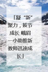 凝“新”聚力，拔节成长 峨眉一小助推新教师迅速成长