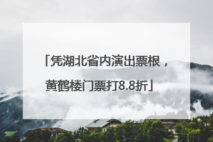 凭湖北省内演出票根，黄鹤楼门票打8.8折