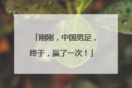 刚刚，中国男足，终于，赢了一次！