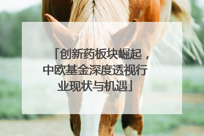 创新药板块崛起，中欧基金深度透视行业现状与机遇