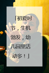 初夏时节，生机勃发，幼儿园里活动多！